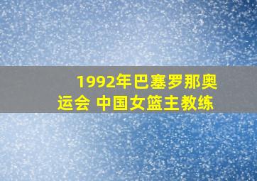 1992年巴塞罗那奥运会 中国女篮主教练